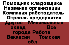 Помощник кладовщика › Название организации ­ Компания-работодатель › Отрасль предприятия ­ Другое › Минимальный оклад ­ 19 000 - Все города Работа » Вакансии   . Томская обл.